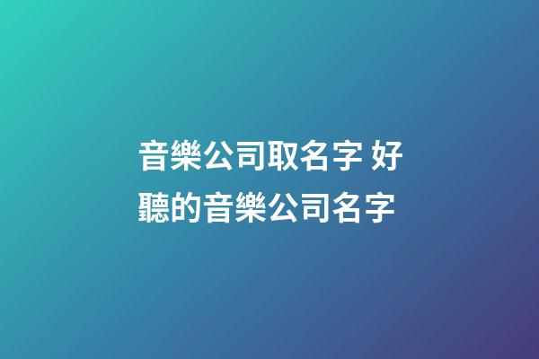音樂公司取名字 好聽的音樂公司名字-第1張-公司起名-玄機派